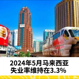 2024年5月马来西亚失业率维持在3.3%