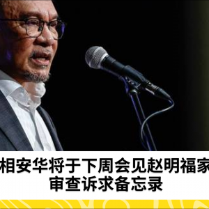 Anwar Ibrahim将于下周会见赵明福家属