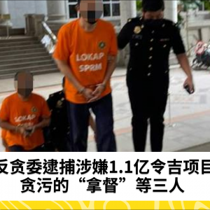 涉嫌近1.1亿令吉项目贪污：一名“拿督”等三人被捕