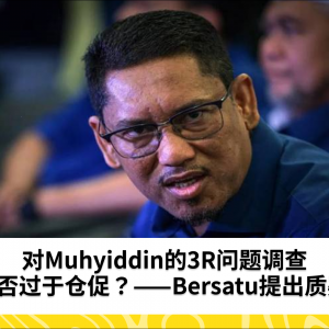 对Muhyiddin的3R问题调查是否过于仓促？——Bersatu提出质疑