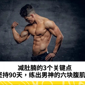 减肚腩的3个关键点，坚持90天，练出男神的六块腹肌！