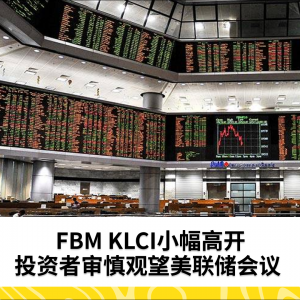 FBM KLCI小幅高开，投资者审慎观望美联储会议