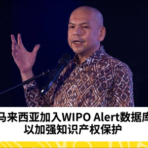 马来西亚加入WIPO Alert数据库 以加强知识产权保护