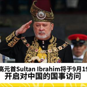 最高元首Sultan Ibrahim将开启对中国的国事访问