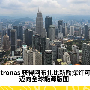 Petronas 获得在阿布扎比勘探石油和天然气的许可证