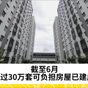 截至6月，超过30万套可负担房屋已建成