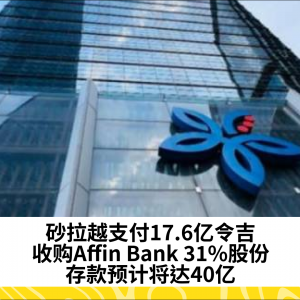 砂拉越预计支付17.6亿令吉收购Affin Bank 31%主要股权