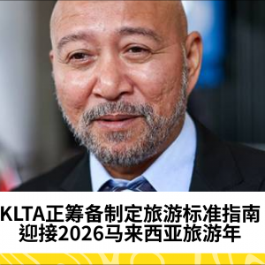 KLTA筹备旅游标准指南，2026马来西亚旅游年迎接新机遇