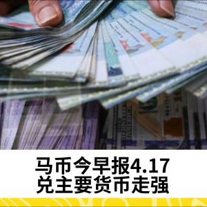 马币今早报4.17，兑主要货币走强