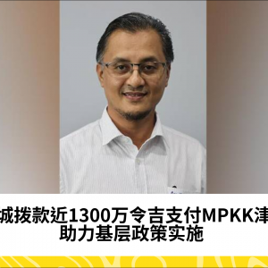 槟城拨款近1300万令吉支付MPKK津贴 助基层落实政策