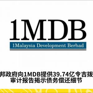 联邦政府向1MDB提供39.74亿令吉拨款——审计报告揭示债务偿还细节