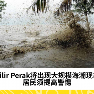 Hilir Perak将出现大规模海潮现象，居民须提高警惕