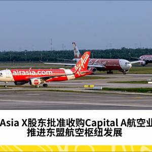 AirAsia X获股东批准收购Capital A航空业务，助力打造东盟低成本航空枢纽