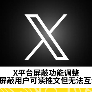 X平台屏蔽功能调整：被屏蔽用户仍可阅读推文，但无法互动