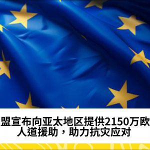 欧盟宣布向亚太地区提供2150万欧元人道援助，助力抗灾应对