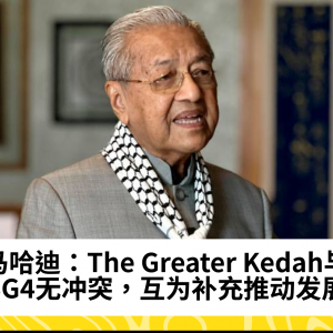 马哈迪：The Greater Kedah与SG4无冲突，互为补充