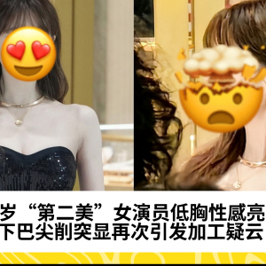 25岁中国“第二美”女演员低胸性感亮相，下巴尖削突显再次引发加工疑云