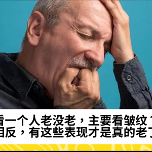 看一个人老没老，主要看皱纹？相反，有这些表现才是真的老了