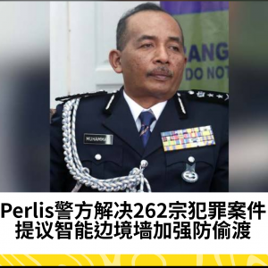 Perlis警方成功解决90%犯罪案件，提议建造智能监控边境墙防止偷渡