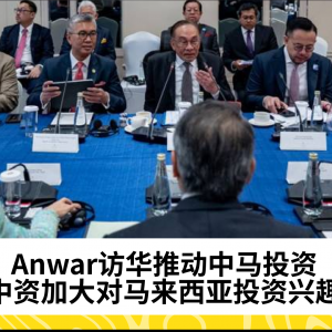 Anwar访华推动中马投资：中资加大对马来西亚投资兴趣