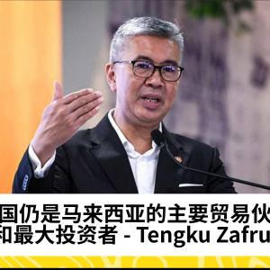 Tengku Zafrul：美国继续成为马来西亚的主要贸易伙伴与最大投资者