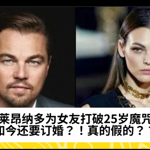 莱昂纳多为女友打破25岁魔咒，如今还要订婚？！真的假的？？