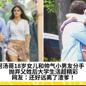 阿汤哥18岁女儿和帅气小男友分手？抛弃父姓后大学生活超精彩，网友：还好远离了渣爹！