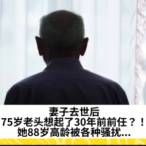 妻子去世后，75岁老头想起了30年前前任？！她88岁高龄被各种骚扰...