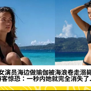 美女演员海边做瑜伽被海浪卷走溺毙！游客惊恐：一秒内她就完全消失了...