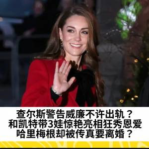 查尔斯警告威廉不许出轨？和凯特带3娃惊艳亮相狂秀恩爱，哈里梅根却被传真要离婚？