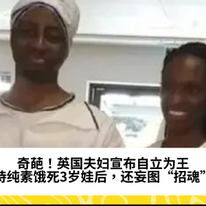 奇葩！英国夫妇宣布自立为王，坚持纯素饿死3岁娃后，还妄图“招魂”...