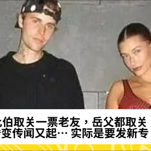 比伯取关一票老友，岳父都取关！婚变传闻又起… 实际是要发新专？