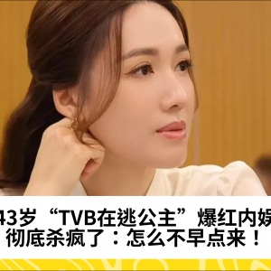 43岁“TVB在逃公主”爆红内娱，彻底杀疯了：怎么不早点来！