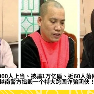 13000人上当、被骗1万亿盾、近60人落网！越南警方捣毁一个特大跨国诈骗团伙！