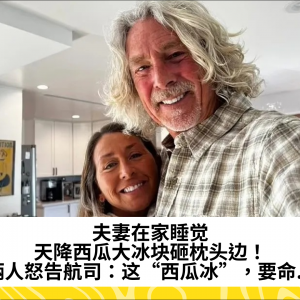 夫妻在家睡觉，天降西瓜大冰块砸枕头边！俩人怒告航司：这“西瓜冰”，要命...