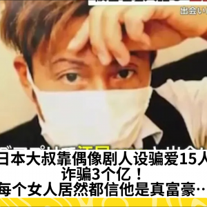 日本大叔靠偶像剧人设骗爱15人，诈骗3个亿！每个女人居然都信他是真富豪…