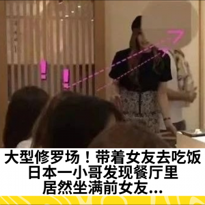 大型修罗场！带着女友去吃饭，日本一小哥发现餐厅里居然坐满前女友...