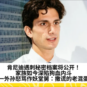 肯尼迪遇刺秘密档案将公开！家族如今深陷狗血内斗，唯一外孙怒骂作妖堂舅：撒谎的老混蛋！