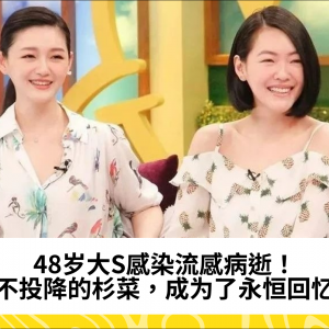 48岁大S感染流感病逝！永不投降的杉菜，成为了永恒回忆…