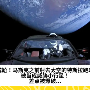 尴尬！马斯克之前射去太空的特斯拉跑车，被当成威胁小行星！差点被爆破...