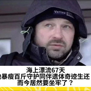 海上漂流67天，他暴瘦百斤守护同伴遗体奇迹生还！而今居然要坐牢了？