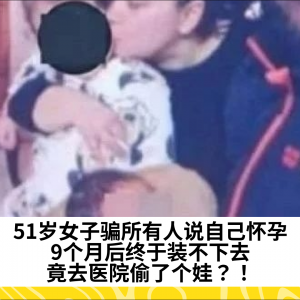 51岁女子骗所有人说自己怀孕，9个月后终于装不下去，竟去医院偷了个娃？！