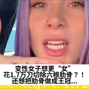 变性女子想更“女”，花1.7万刀切除六根肋骨？！还想把肋骨做成王冠...