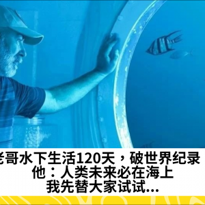 老哥水下生活120天，破世界纪录！他：人类未来必在海上，我先替大家试试...