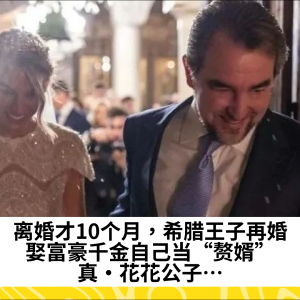 离婚才10个月，希腊王子再婚，娶富豪千金自己当“赘婿”，真·花花公子…