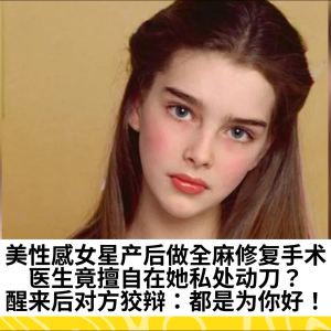 美性感女星产后做全麻修复手术，医生竟擅自在她私处动刀？醒来后对方狡辩：都是为你好！