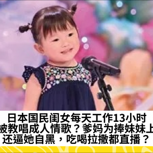 日本国民闺女每天工作13小时还被教唱成人情歌？爹妈为捧妹妹上位还逼她自黑，吃喝拉撒都直播？