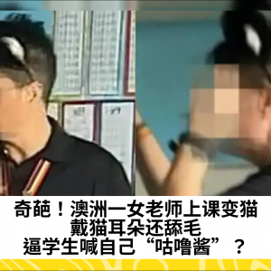 奇葩！澳洲一女老师上课变猫，戴猫耳朵还舔毛，逼学生喊自己“咕噜酱”？