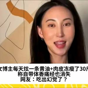 美女博主每天炫一条黄油+肉皮冻瘦了30斤？称自带体香痛经也消失，网友：吃出幻觉了？