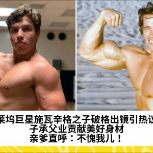好莱坞巨星施瓦辛格之子破格出镜引热议！子承父业贡献美好身材，亲爹直呼：不愧我儿！